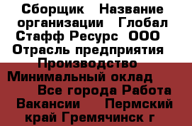 Сборщик › Название организации ­ Глобал Стафф Ресурс, ООО › Отрасль предприятия ­ Производство › Минимальный оклад ­ 35 000 - Все города Работа » Вакансии   . Пермский край,Гремячинск г.